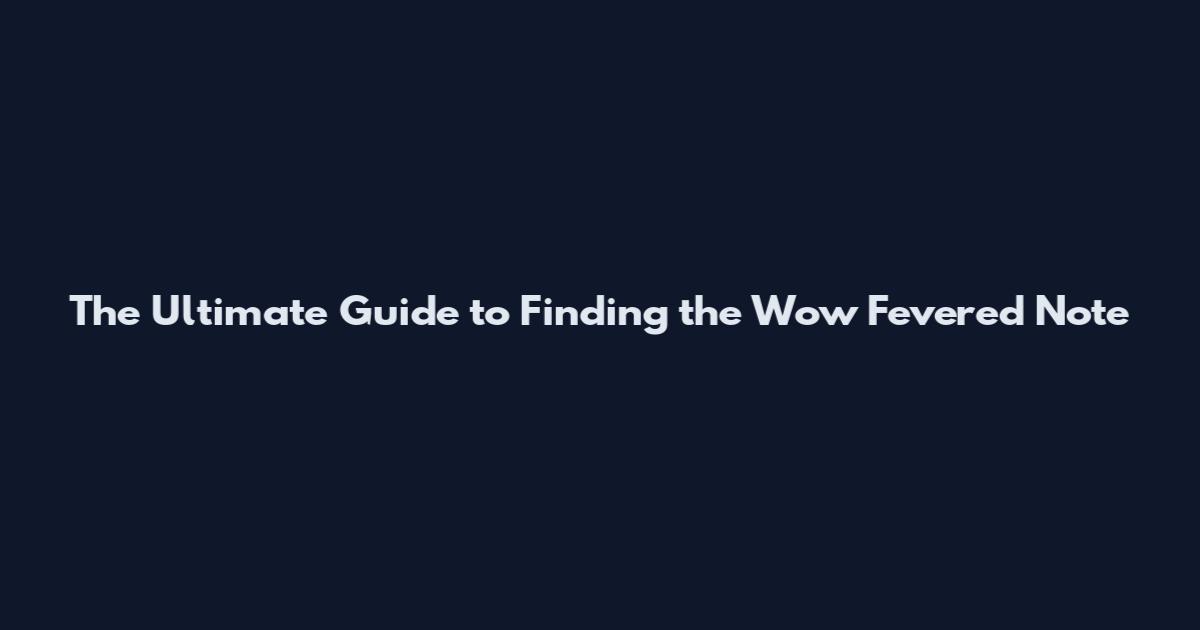 The Ultimate Guide to Finding the Wow Fevered Note