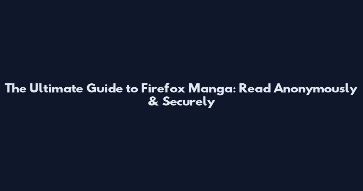 The Ultimate Guide to Firefox Manga: Read Anonymously & Securely