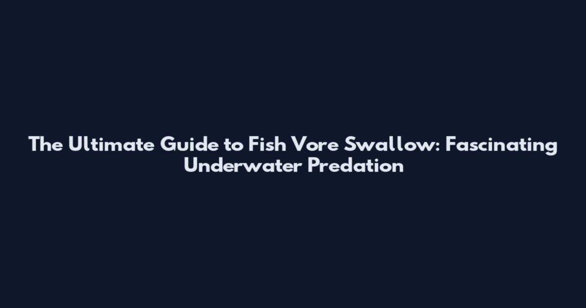 The Ultimate Guide to Fish Vore Swallow: Fascinating Underwater Predation