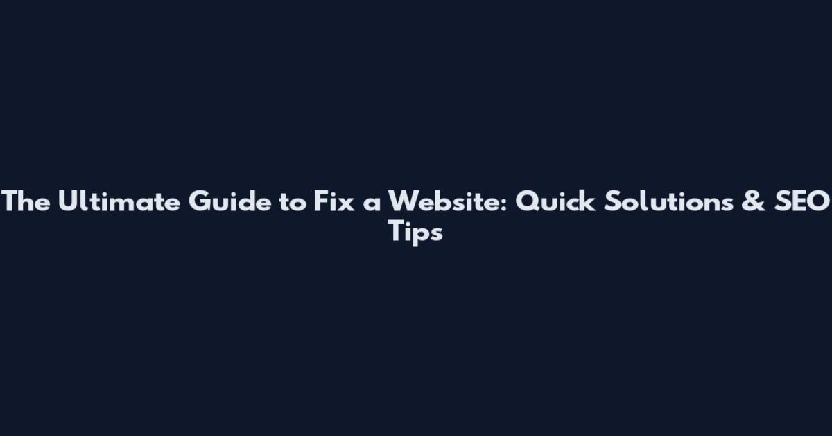 The Ultimate Guide to Fix a Website: Quick Solutions & SEO Tips