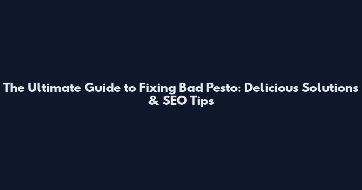 The Ultimate Guide to Fixing Bad Pesto: Delicious Solutions & SEO Tips