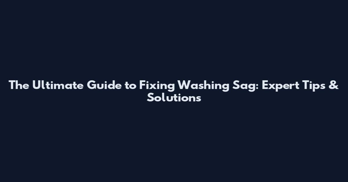 The Ultimate Guide to Fixing Washing Sag: Expert Tips & Solutions