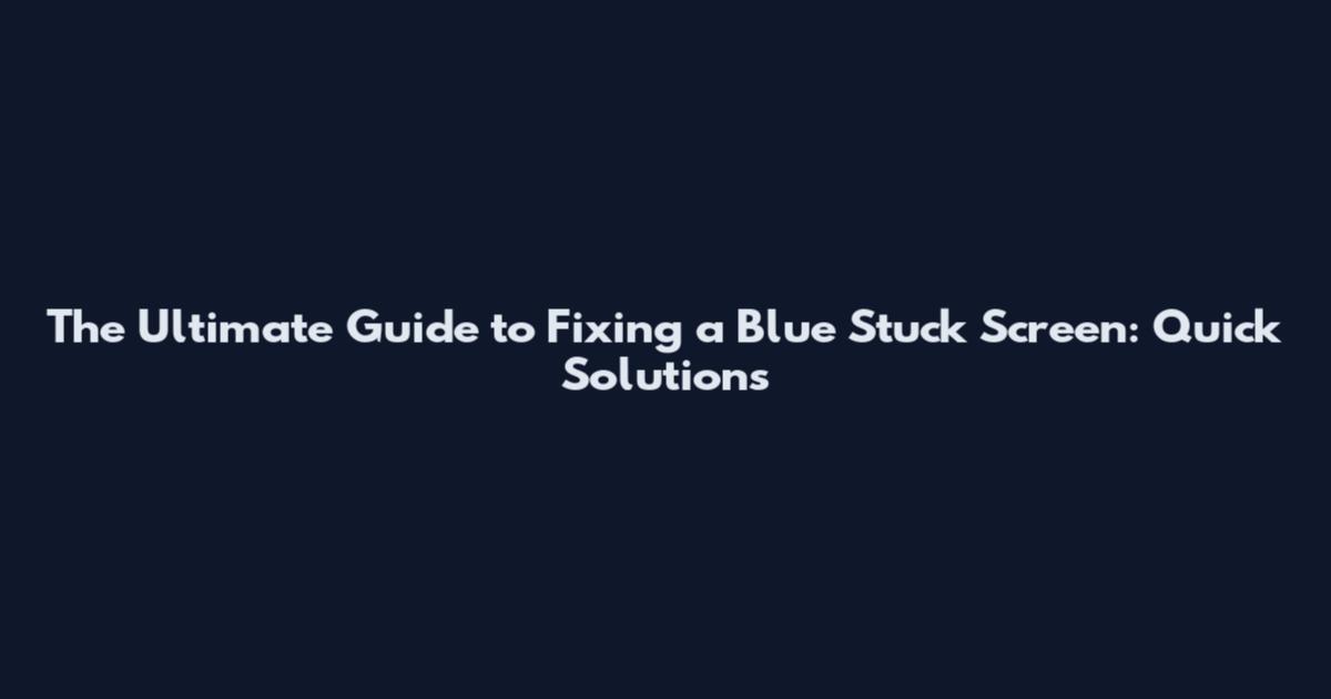 The Ultimate Guide to Fixing a Blue Stuck Screen: Quick Solutions