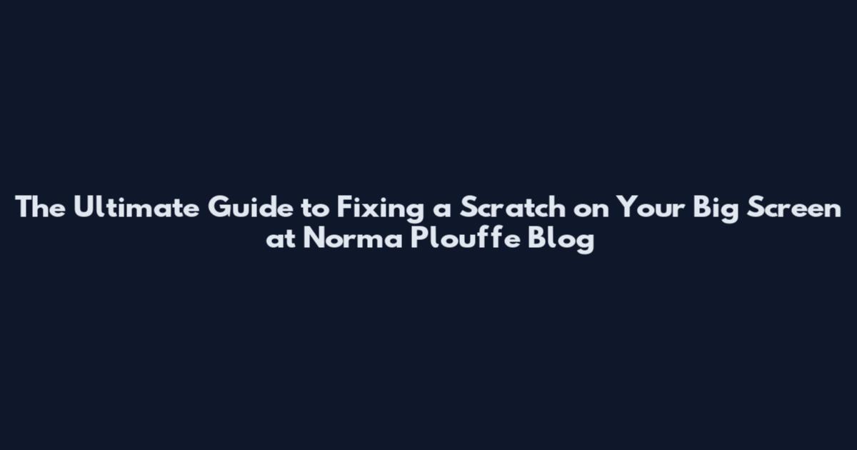 The Ultimate Guide to Fixing a Scratch on Your Big Screen at Norma Plouffe Blog
