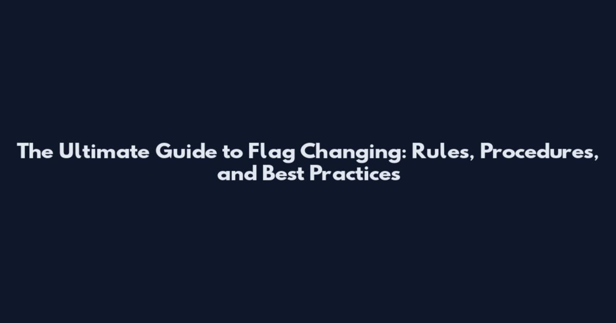 The Ultimate Guide to Flag Changing: Rules, Procedures, and Best Practices
