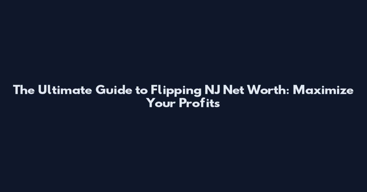 The Ultimate Guide to Flipping NJ Net Worth: Maximize Your Profits