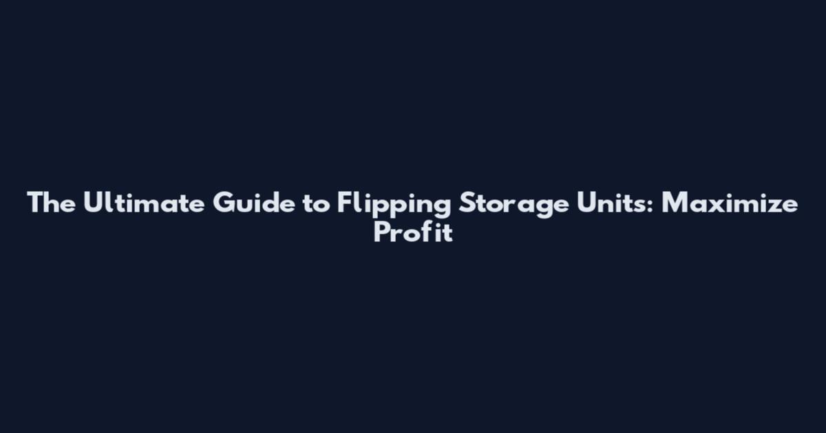 The Ultimate Guide to Flipping Storage Units: Maximize Profit