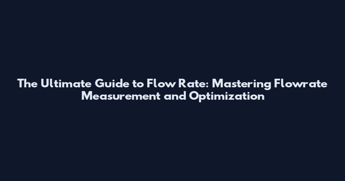The Ultimate Guide to Flow Rate: Mastering Flowrate Measurement and Optimization