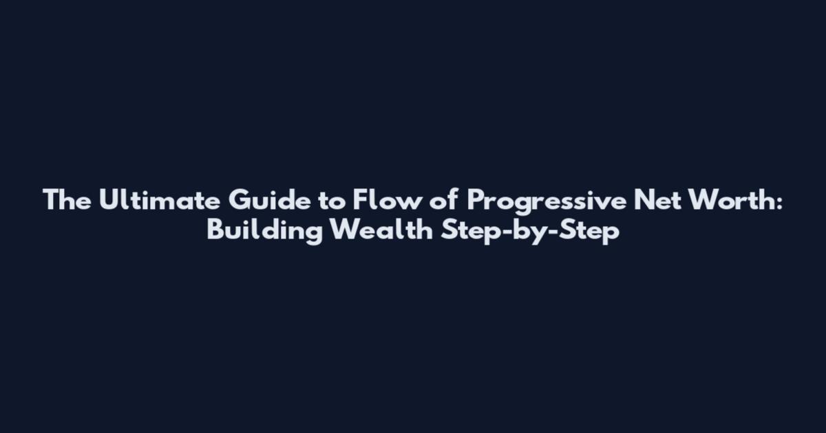 The Ultimate Guide to Flow of Progressive Net Worth: Building Wealth Step-by-Step