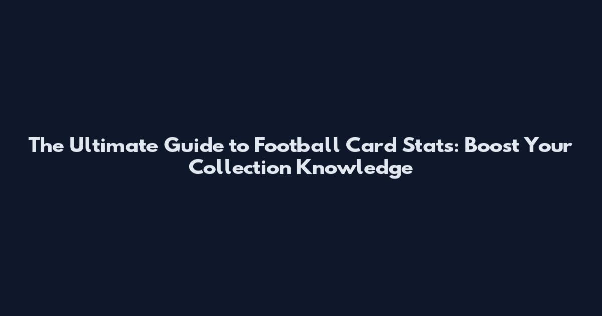 The Ultimate Guide to Football Card Stats: Boost Your Collection Knowledge