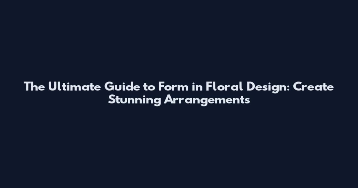 The Ultimate Guide to Form in Floral Design: Create Stunning Arrangements