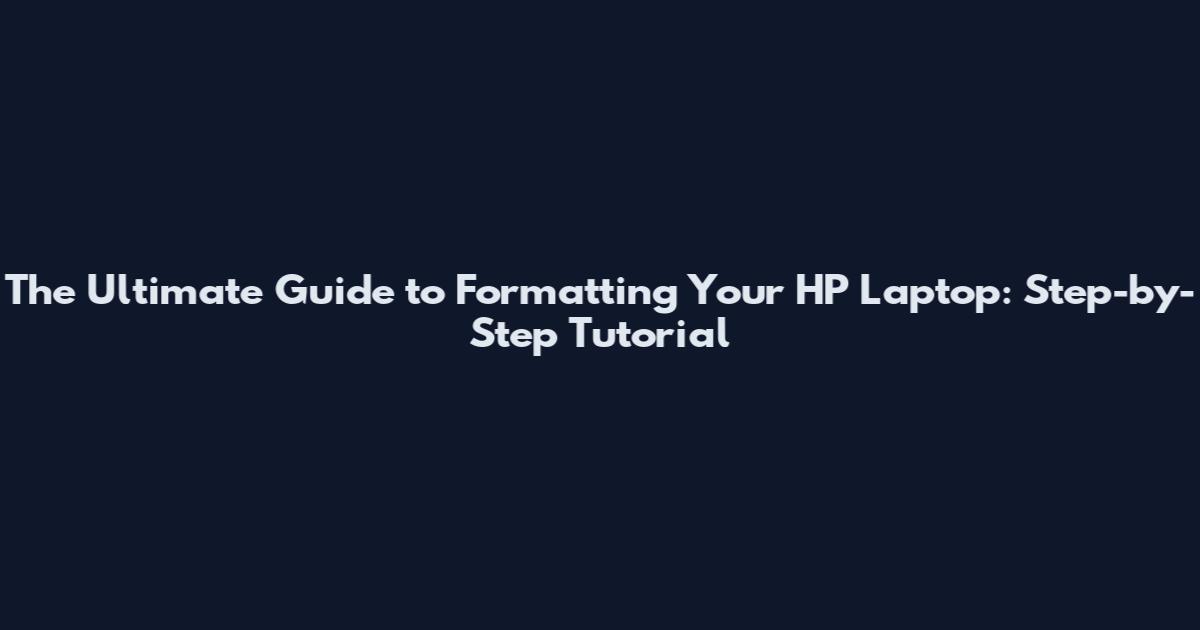 The Ultimate Guide to Formatting Your HP Laptop: Step-by-Step Tutorial