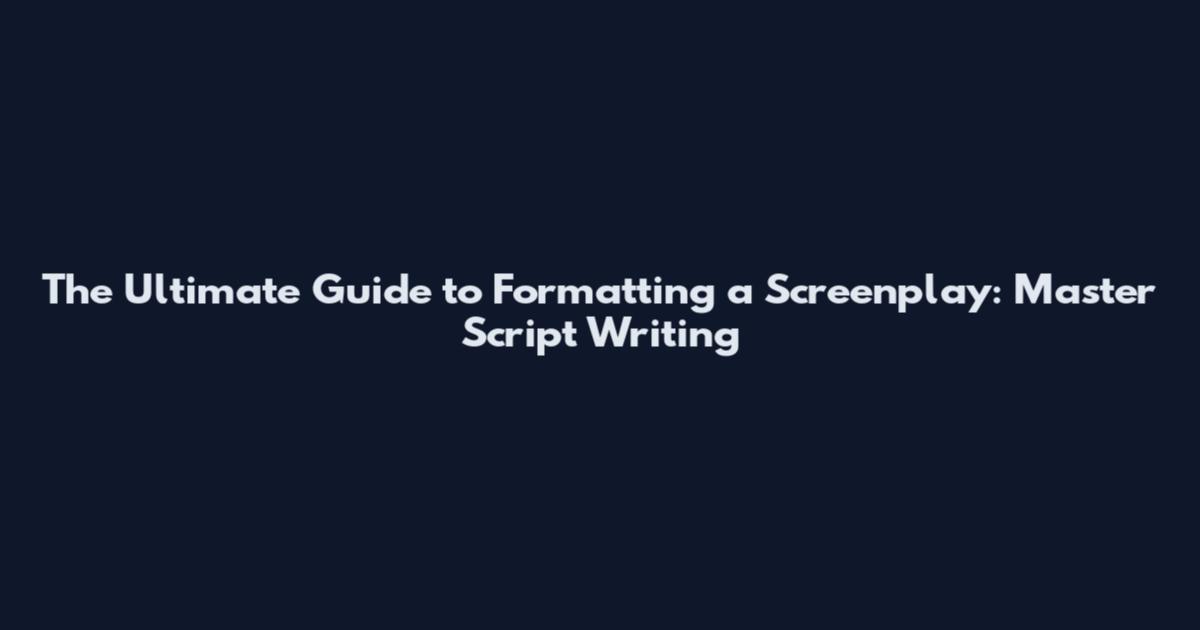 The Ultimate Guide to Formatting a Screenplay: Master Script Writing