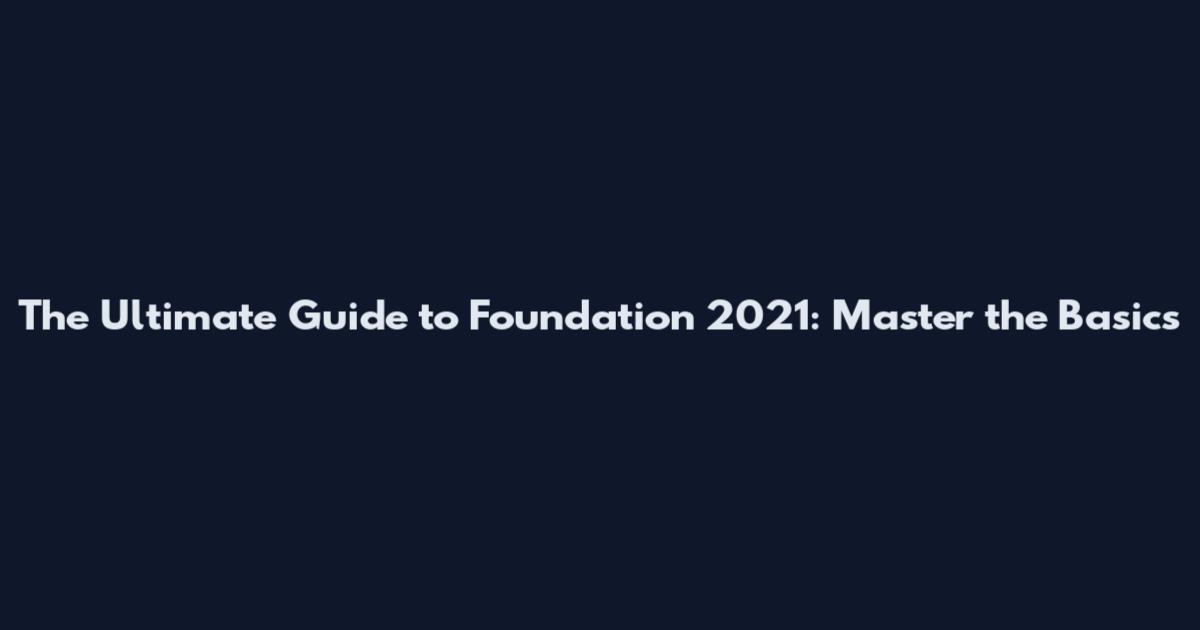 The Ultimate Guide to Foundation 2021: Master the Basics