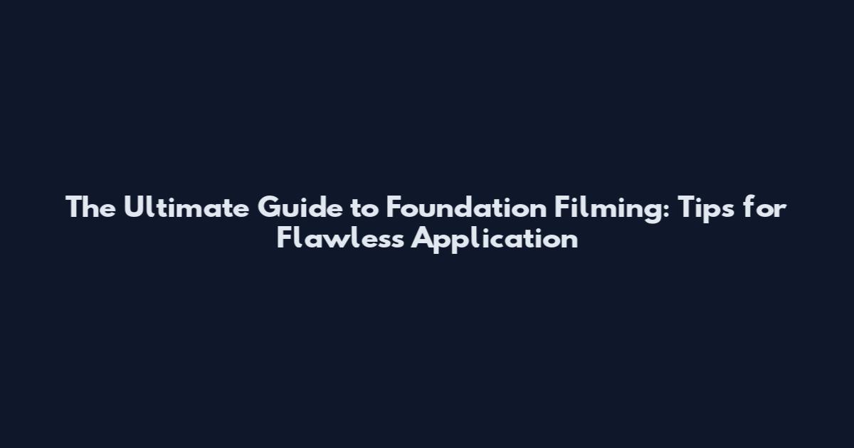 The Ultimate Guide to Foundation Filming: Tips for Flawless Application