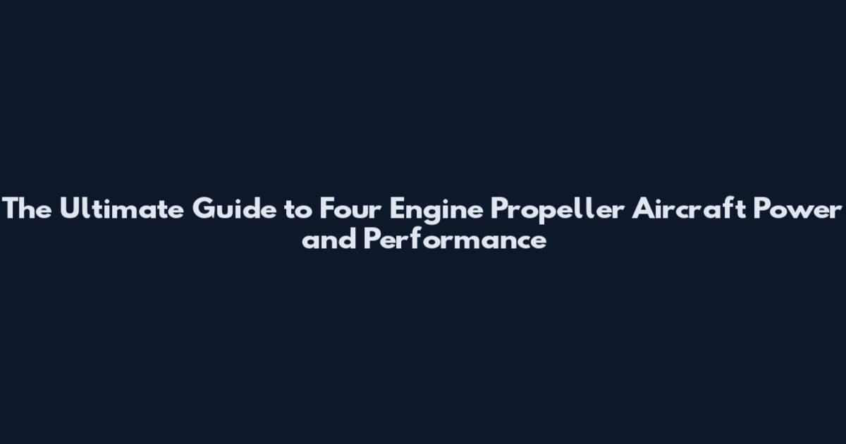 The Ultimate Guide to Four Engine Propeller Aircraft Power and Performance
