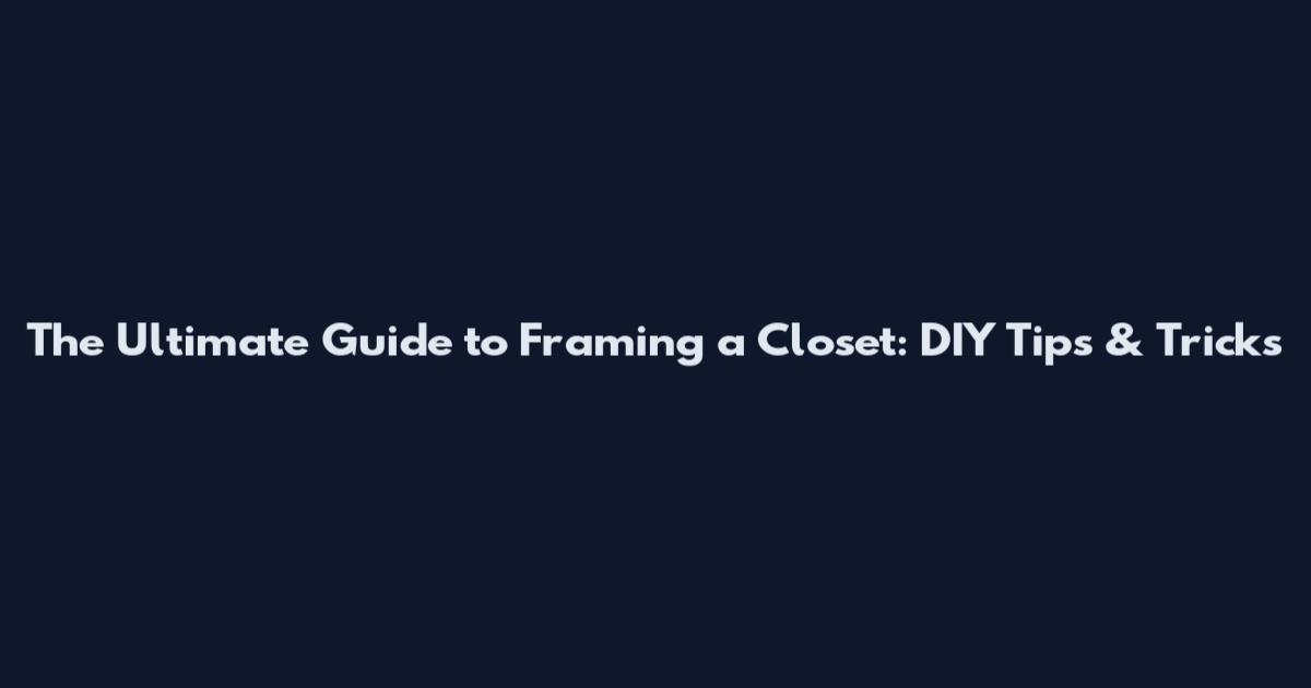 The Ultimate Guide to Framing a Closet: DIY Tips & Tricks