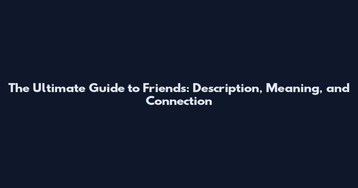 The Ultimate Guide to Friends: Description, Meaning, and Connection