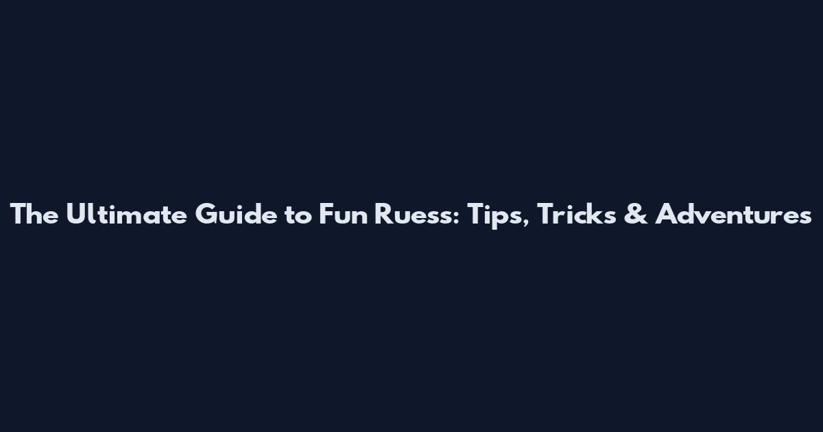 The Ultimate Guide to Fun Ruess: Tips, Tricks & Adventures