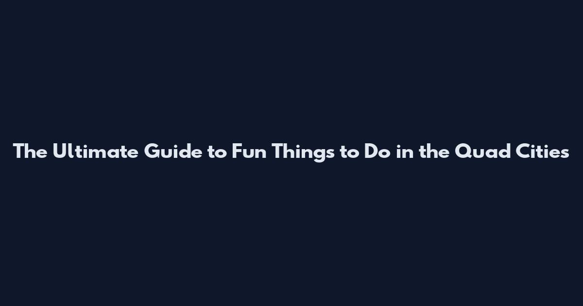The Ultimate Guide to Fun Things to Do in the Quad Cities