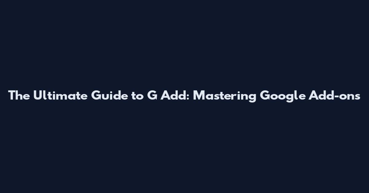 The Ultimate Guide to G Add: Mastering Google Add-ons