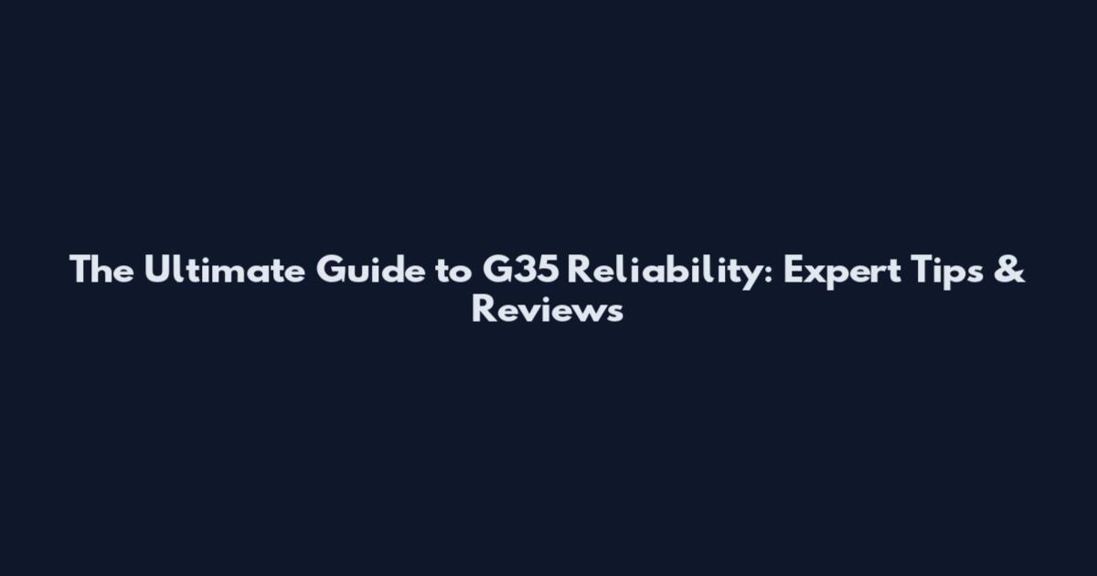 The Ultimate Guide to G35 Reliability: Expert Tips & Reviews