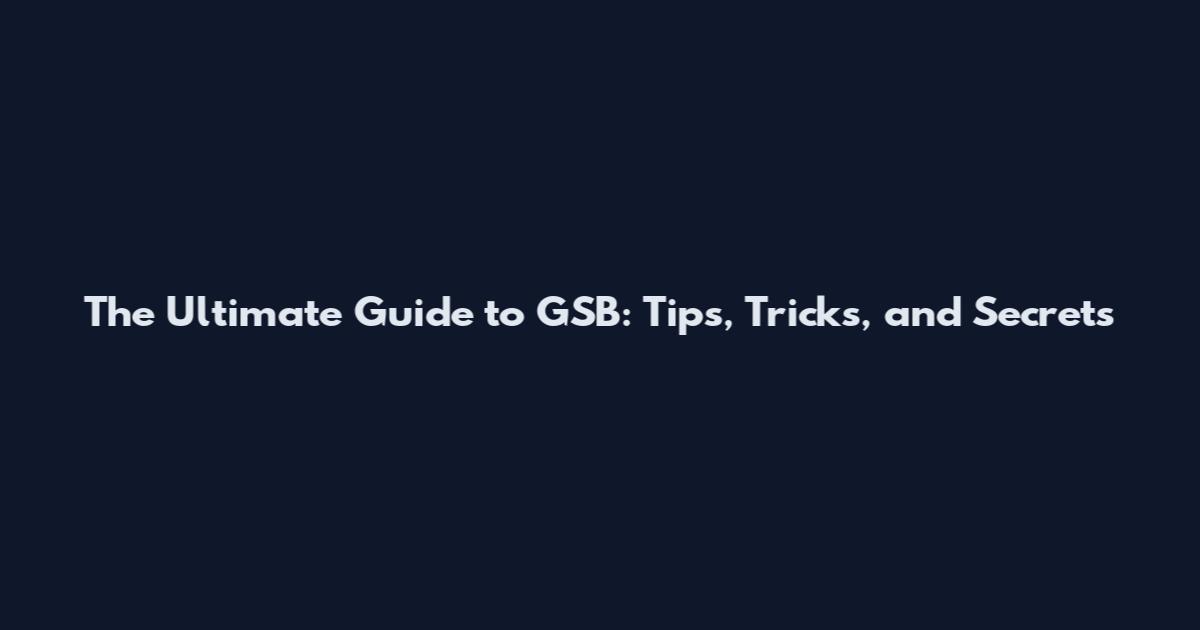 The Ultimate Guide to GSB: Tips, Tricks, and Secrets