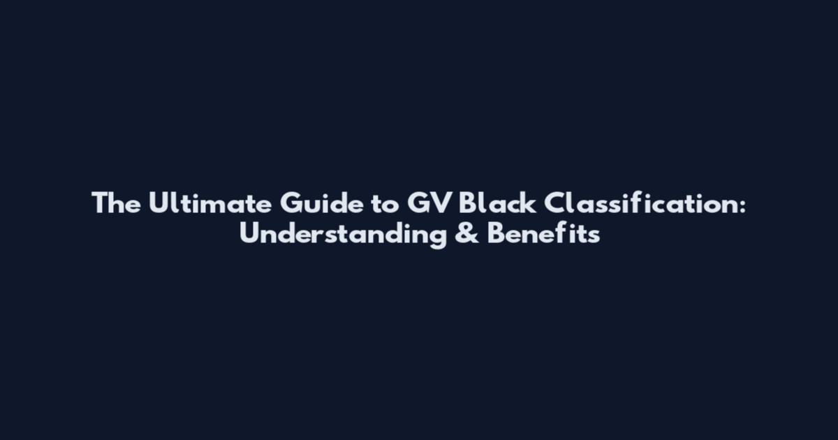 The Ultimate Guide to GV Black Classification: Understanding & Benefits