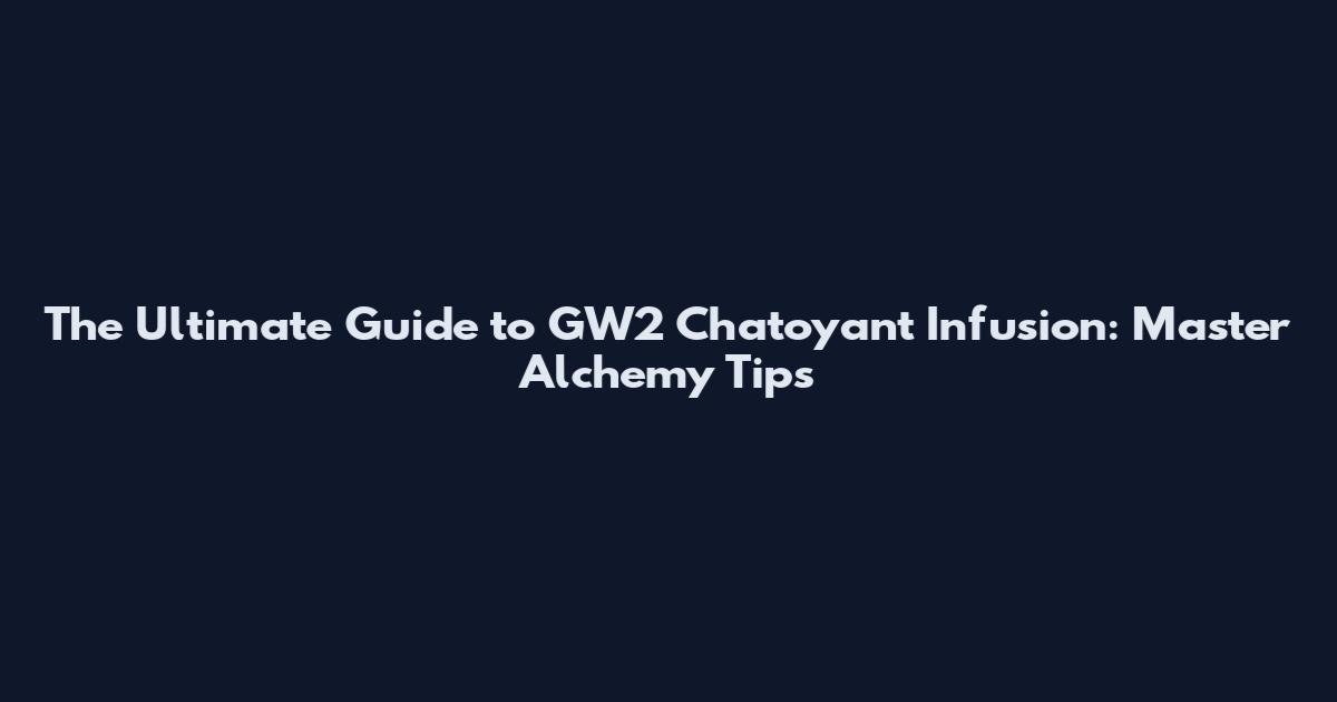 The Ultimate Guide to GW2 Chatoyant Infusion: Master Alchemy Tips