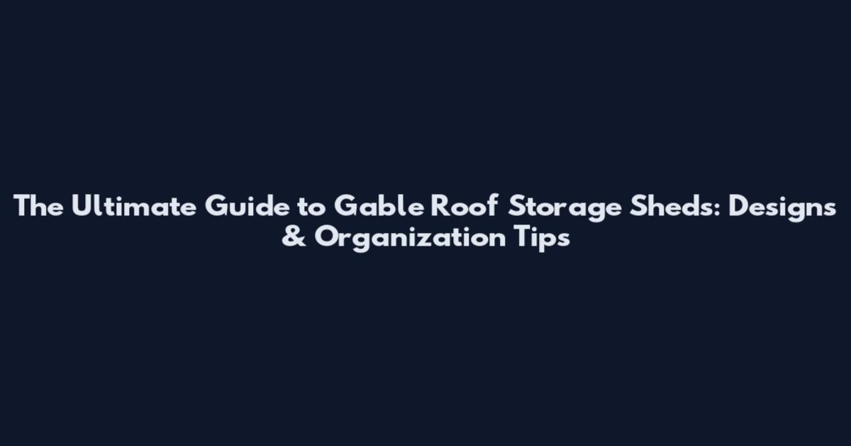 The Ultimate Guide to Gable Roof Storage Sheds: Designs & Organization Tips