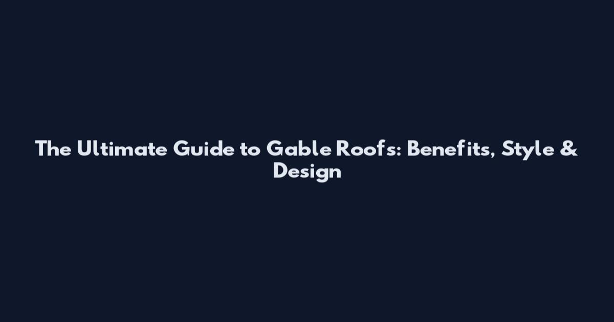The Ultimate Guide to Gable Roofs: Benefits, Style & Design