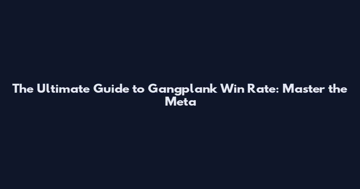The Ultimate Guide to Gangplank Win Rate: Master the Meta