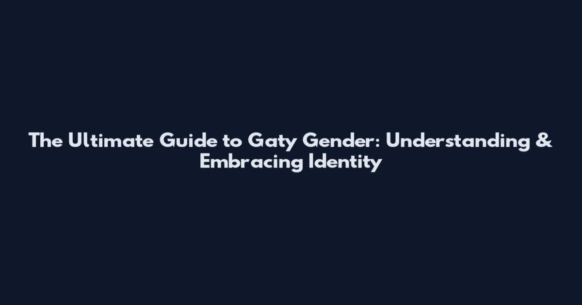 The Ultimate Guide to Gaty Gender: Understanding & Embracing Identity