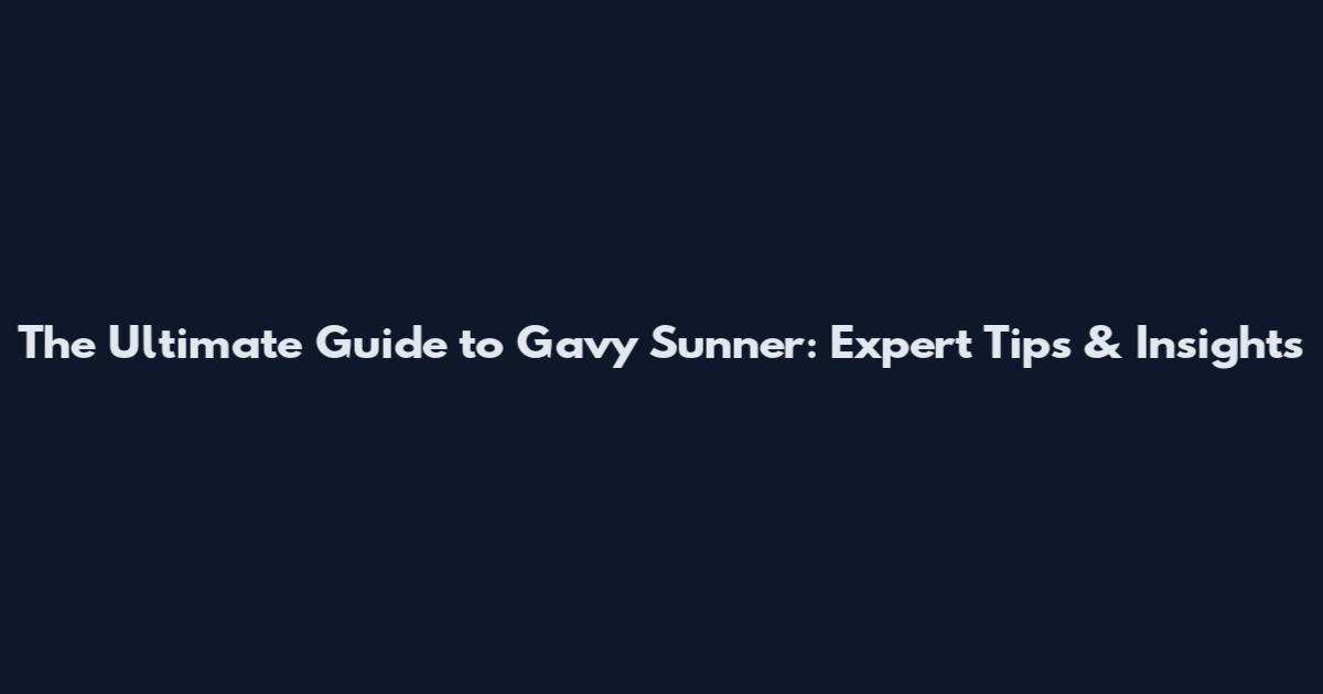The Ultimate Guide to Gavy Sunner: Expert Tips & Insights