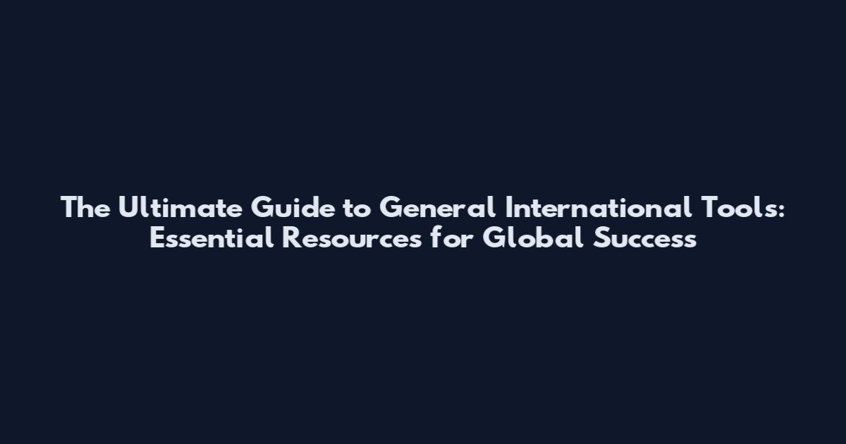 The Ultimate Guide to General International Tools: Essential Resources for Global Success