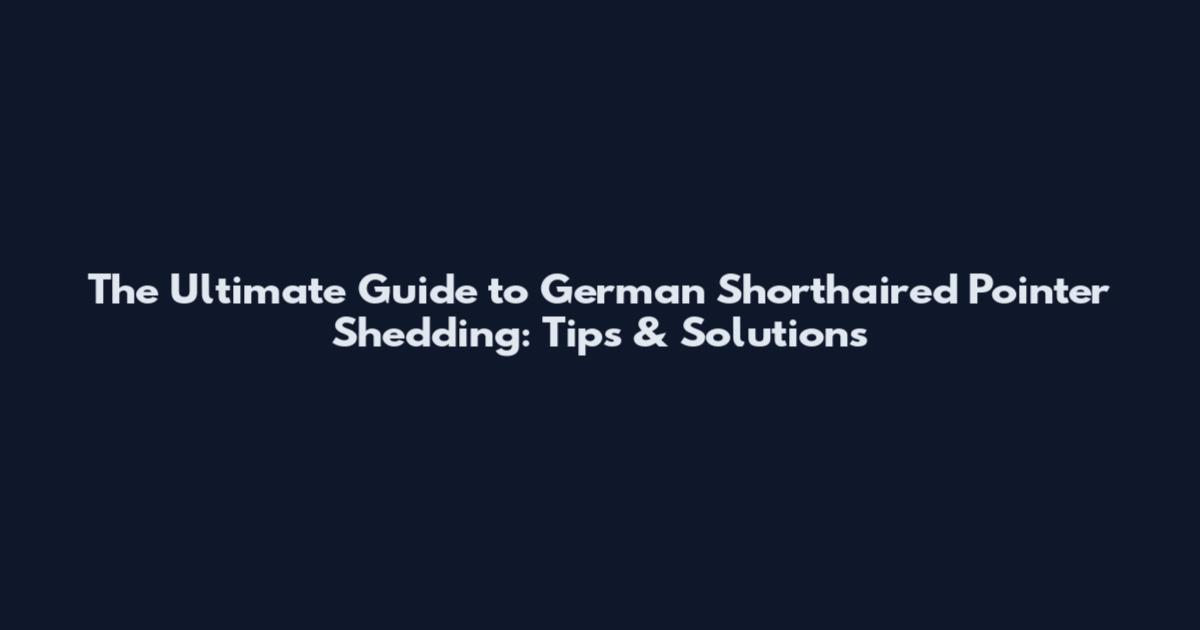 The Ultimate Guide to German Shorthaired Pointer Shedding: Tips & Solutions