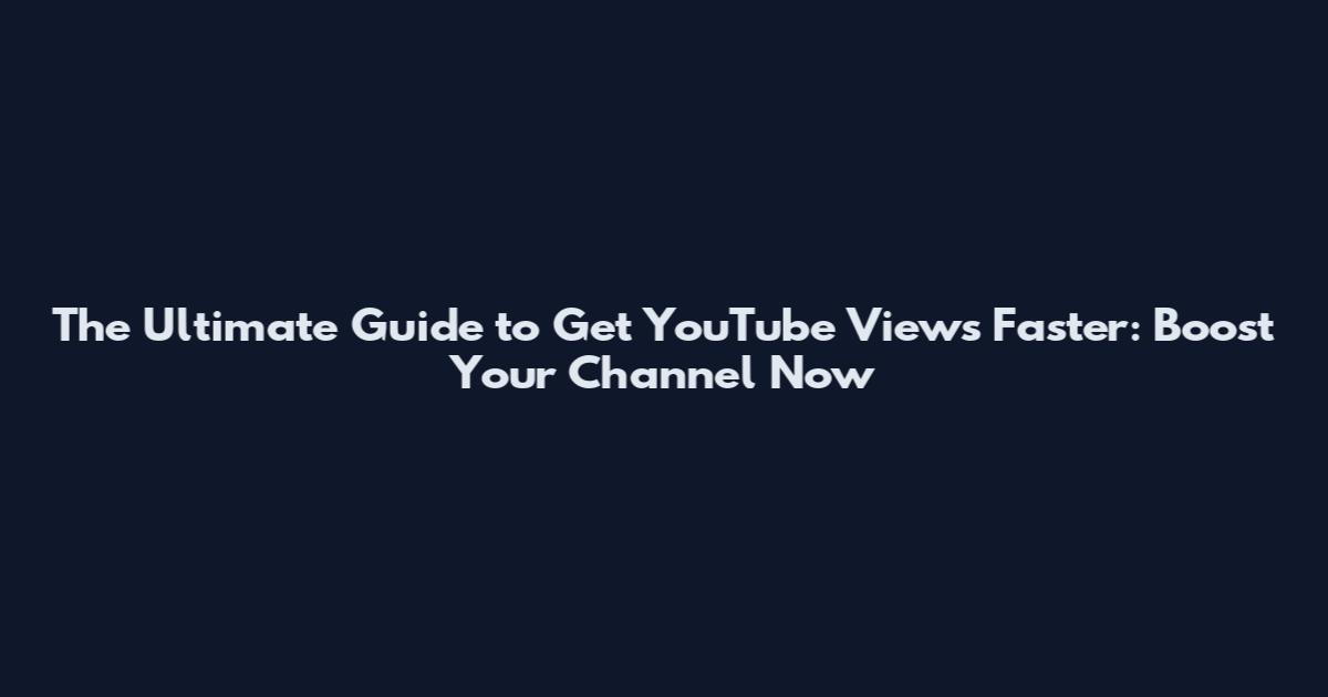 The Ultimate Guide to Get YouTube Views Faster: Boost Your Channel Now