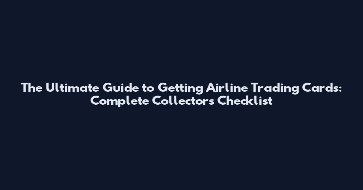The Ultimate Guide to Getting Airline Trading Cards: Complete Collector's Checklist