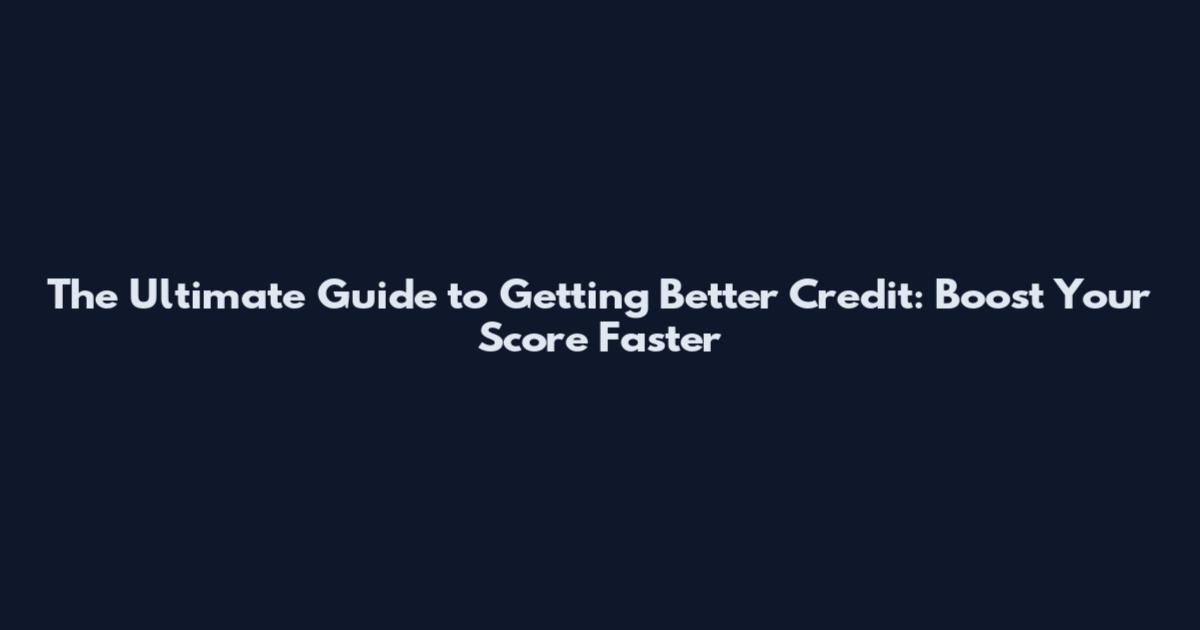 The Ultimate Guide to Getting Better Credit: Boost Your Score Faster