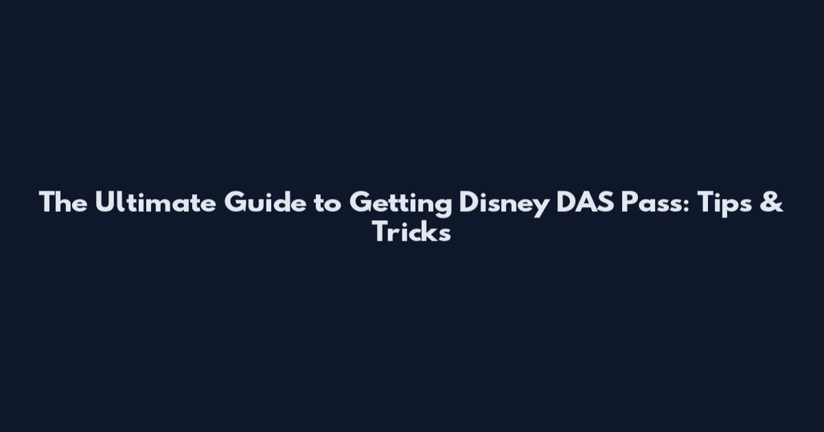 The Ultimate Guide to Getting Disney DAS Pass: Tips & Tricks