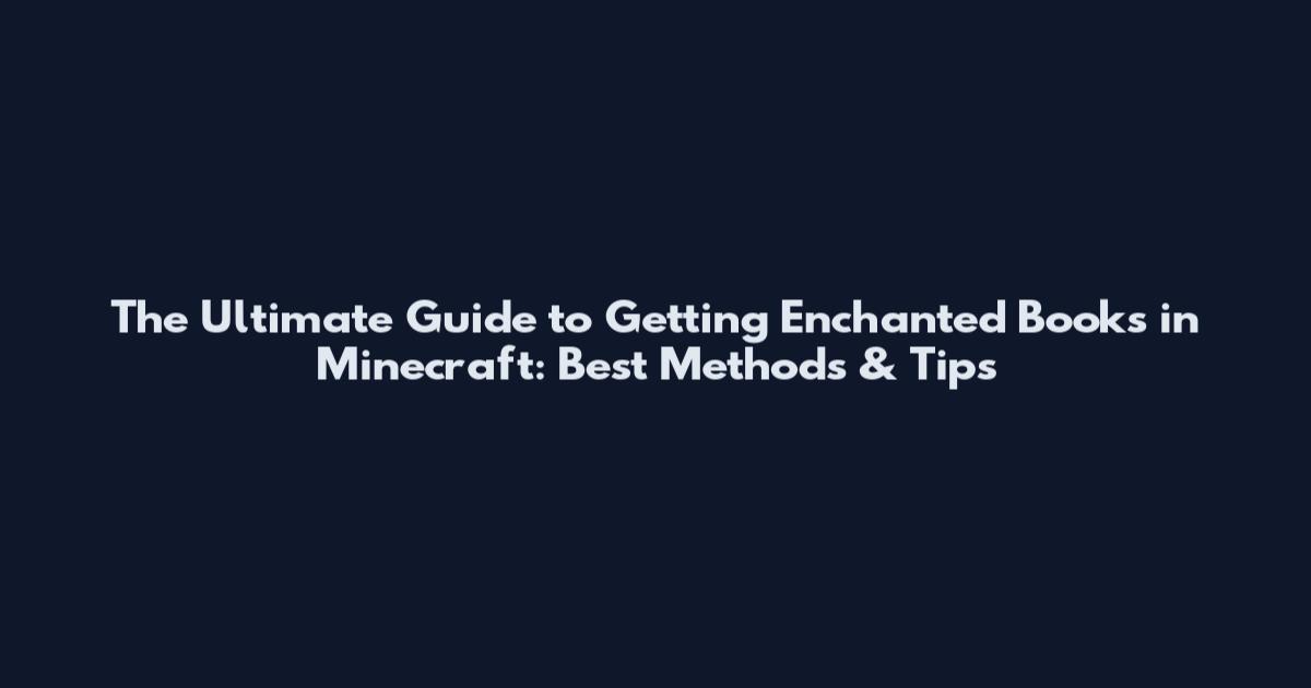 The Ultimate Guide to Getting Enchanted Books in Minecraft: Best Methods & Tips
