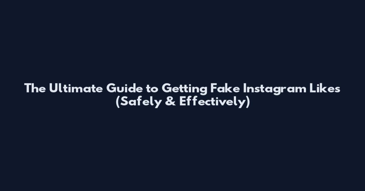 The Ultimate Guide to Getting Fake Instagram Likes (Safely & Effectively)