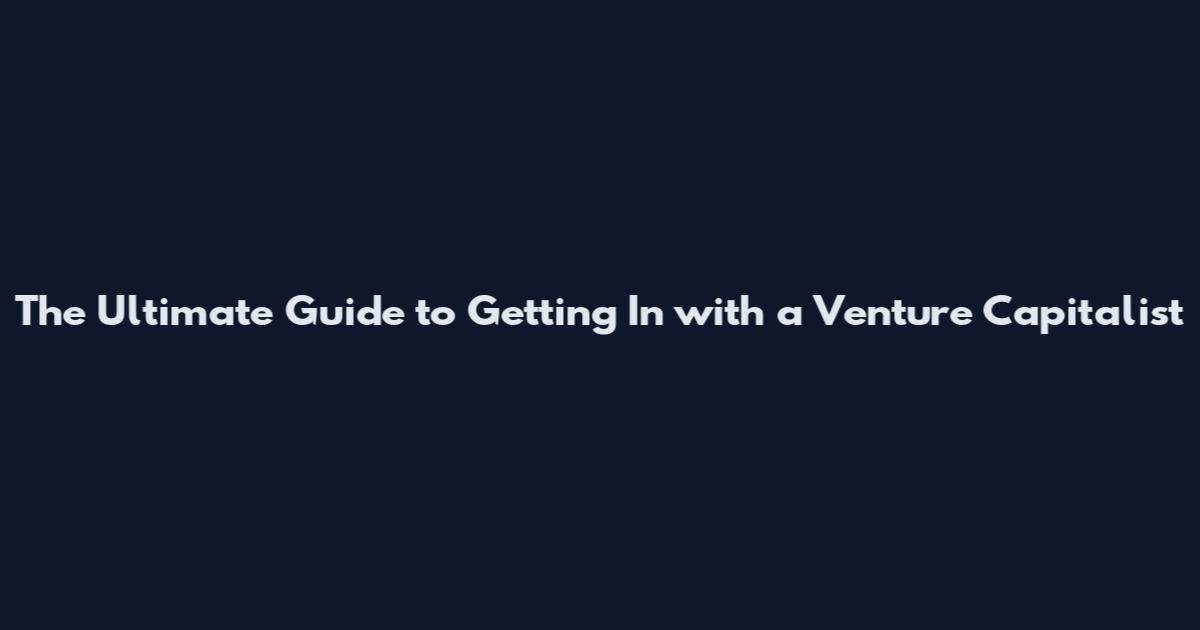 The Ultimate Guide to Getting In with a Venture Capitalist