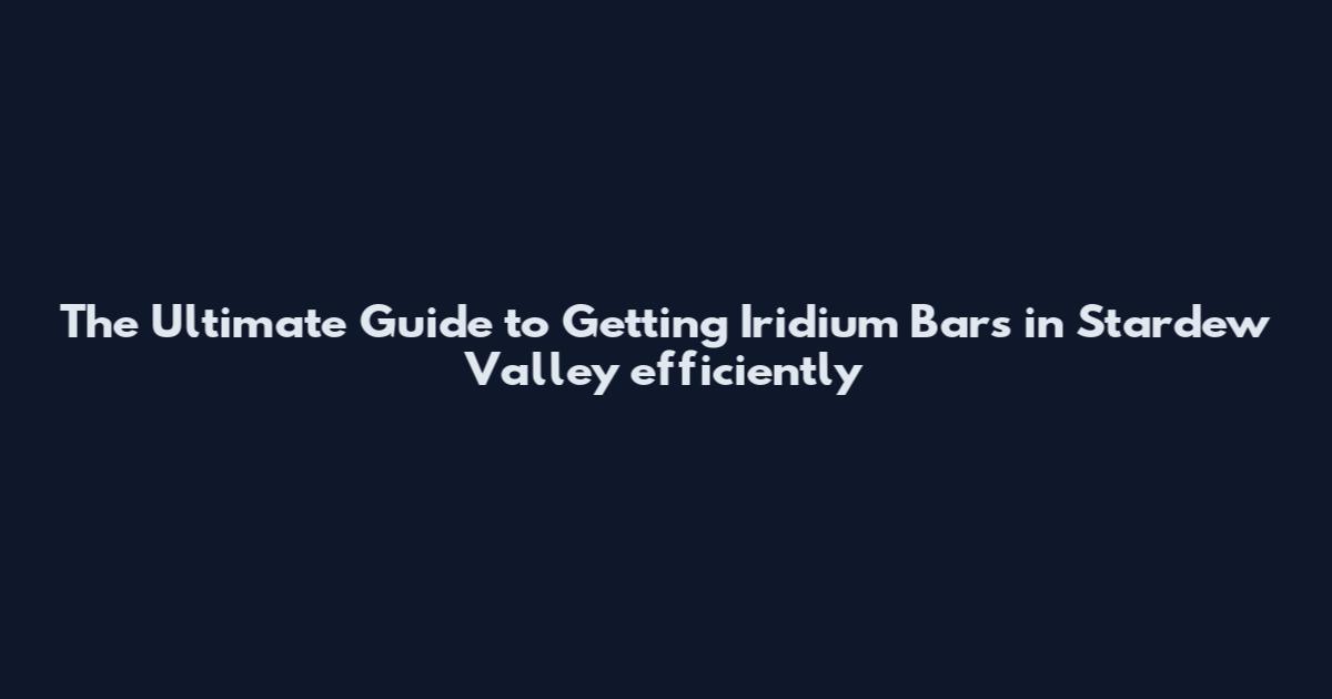 The Ultimate Guide to Getting Iridium Bars in Stardew Valley efficiently