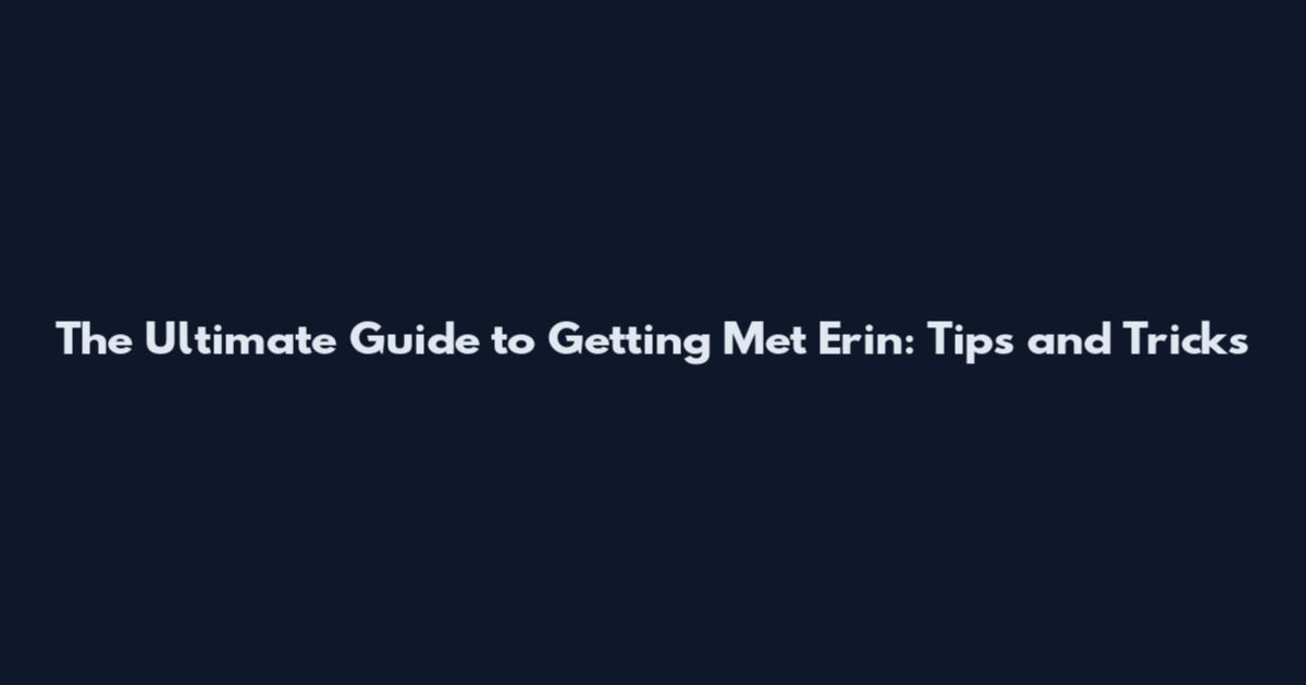 The Ultimate Guide to Getting Met Erin: Tips and Tricks