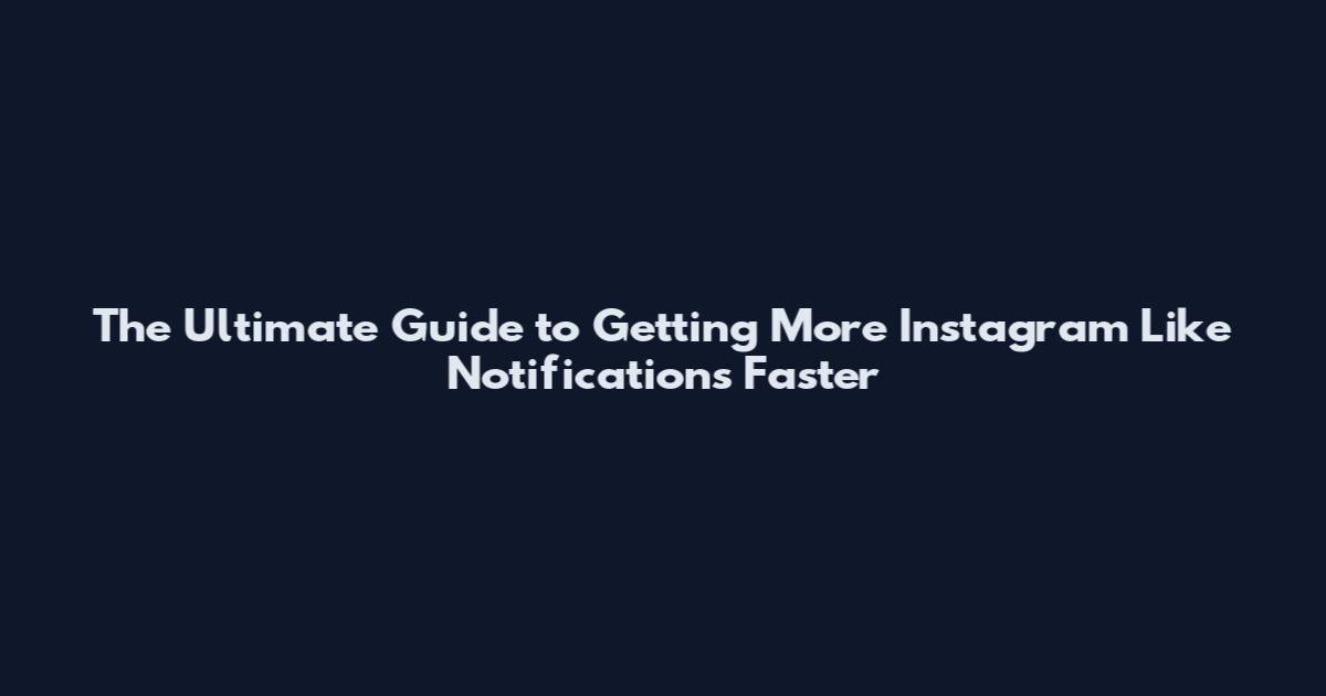 The Ultimate Guide to Getting More Instagram Like Notifications Faster