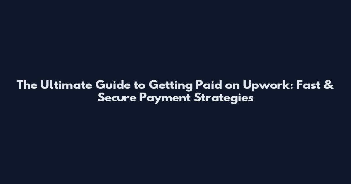 The Ultimate Guide to Getting Paid on Upwork: Fast & Secure Payment Strategies