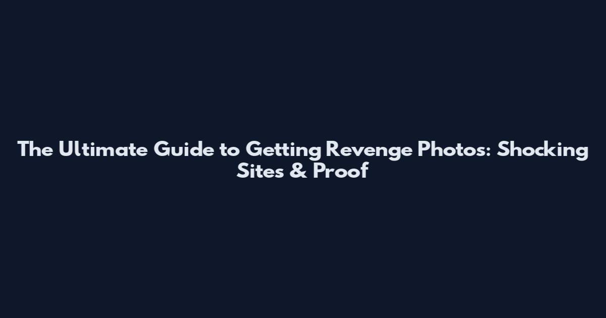 The Ultimate Guide to Getting Revenge Photos: Shocking Sites & Proof
