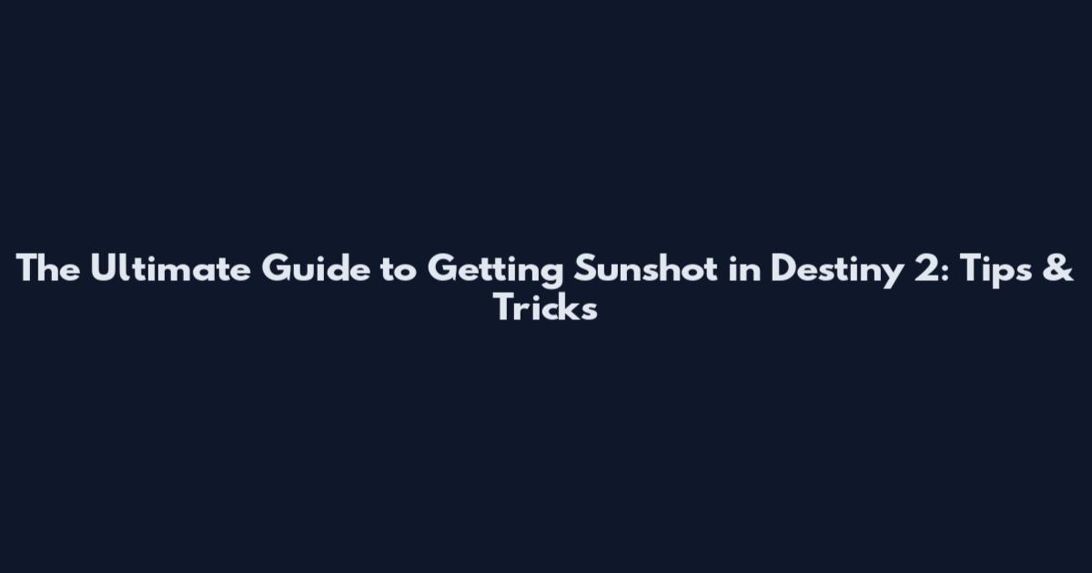 The Ultimate Guide to Getting Sunshot in Destiny 2: Tips & Tricks