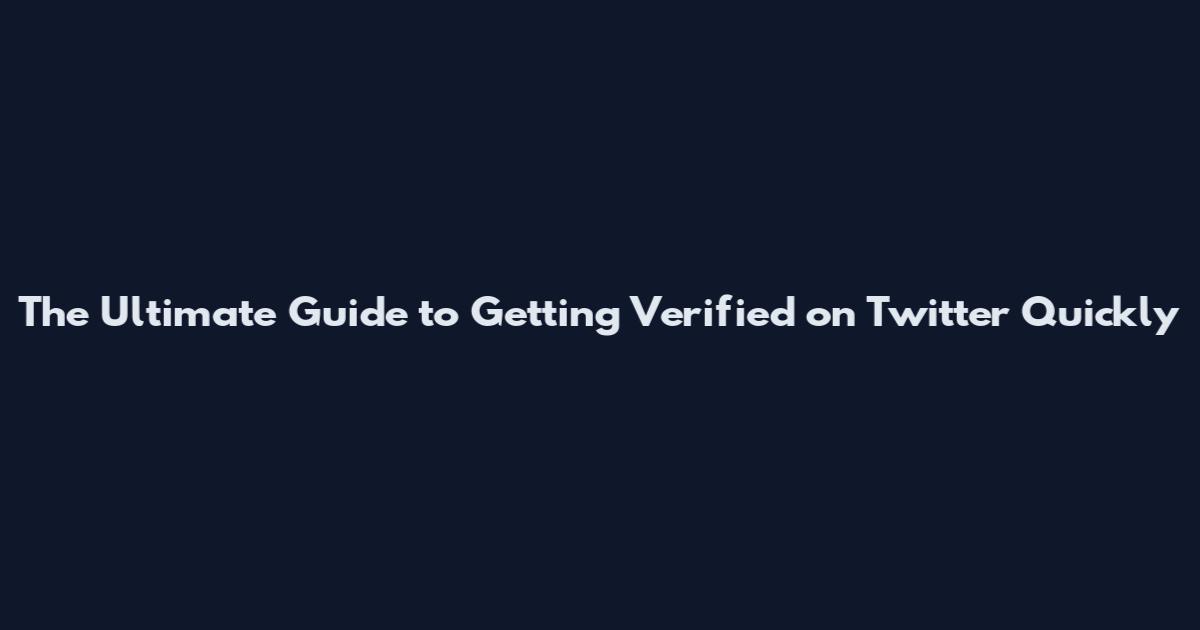 The Ultimate Guide to Getting Verified on Twitter Quickly